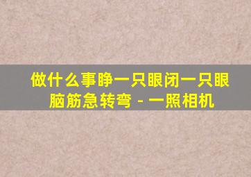 做什么事睁一只眼闭一只眼脑筋急转弯 - 一照相机